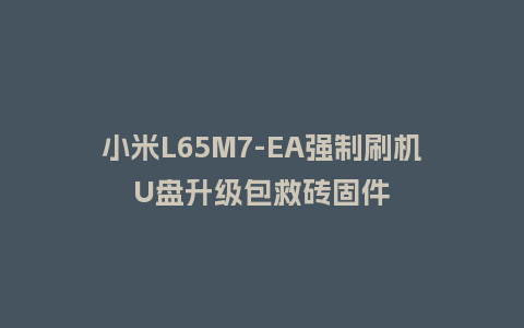 小米L65M7-EA强制刷机U盘升级包救砖固件