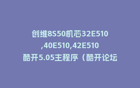 创维8S50机芯32E510,40E510,42E510酷开5.05主程序（酷开论坛版本）20160307