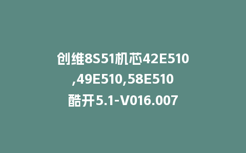 创维8S51机芯42E510,49E510,58E510酷开5.1-V016.007.070_9刷机包主程序