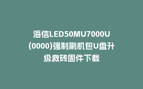 海信LED50MU7000U(0000)强制刷机包U盘升级救砖固件下载