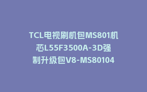 TCL电视75V68E刷机包T982L2T01机芯V8-A982T01-LF1V176版强制升级包救砖固件