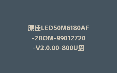 康佳LED50M6180AF-2BOM-99012720-V2.0.00-800U盘刷机包救砖程序