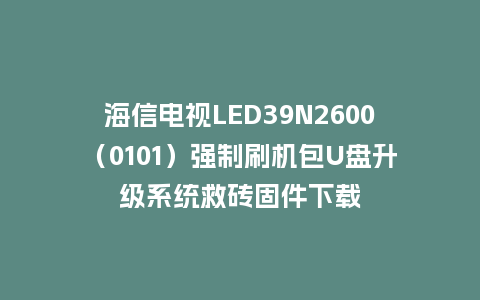 海信电视LED39N2600（0101）强制刷机包U盘升级系统救砖固件下载