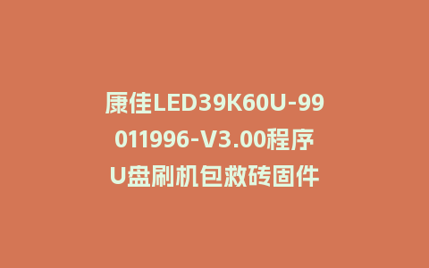 康佳LED39K60U-99011996-V3.00程序U盘刷机包救砖固件