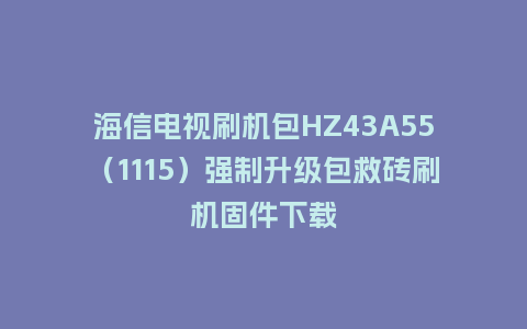 海信电视刷机包HZ43A55（1115）强制升级包救砖刷机固件下载