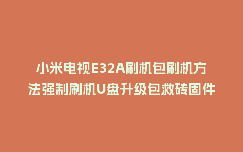 小米电视E32A刷机包刷机方法强制刷机U盘升级包救砖固件