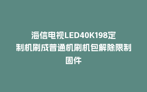 海信电视LED40K198定制机刷成普通机刷机包解除限制固件