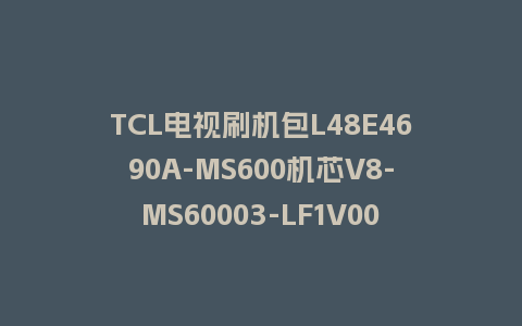 TCL电视刷机包L48E4690A-MS600机芯V8-MS60003-LF1V003强制升级包救砖固件下载