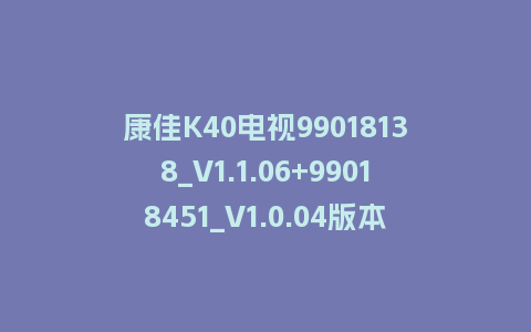 康佳K40电视99018138_V1.1.06+99018451_V1.0.04版本MSD348平台主屏一体软件