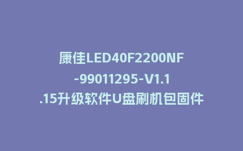 康佳LED40F2200NF-99011295-V1.1.15升级软件U盘刷机包固件程序