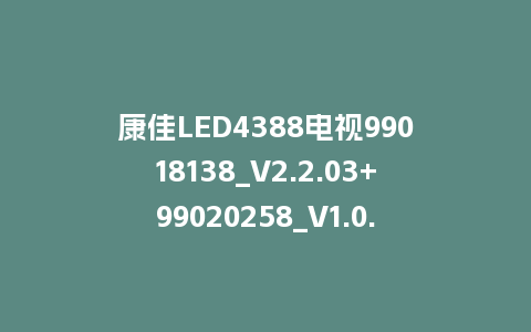 康佳LED4388电视99018138_V2.2.03+99020258_V1.0.01版本MSD348平台主屏一体强制刷机固件
