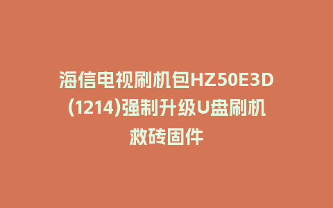 海信电视刷机包HZ50E3D(1214)强制升级U盘刷机救砖固件