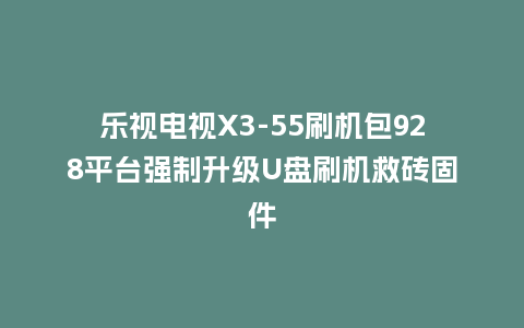 乐视电视X3-55刷机包928平台强制升级U盘刷机救砖固件