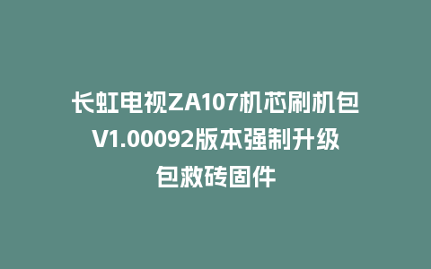 长虹电视ZA107机芯刷机包V1.00092版本强制升级包救砖固件