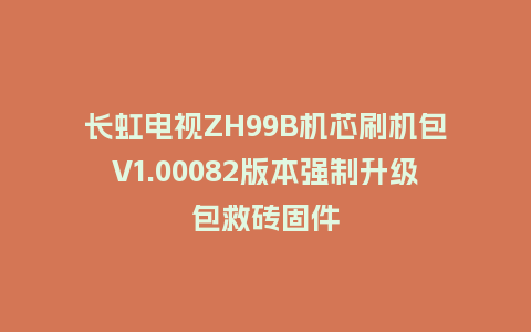 长虹电视ZH99B机芯刷机包V1.00082版本强制升级包救砖固件