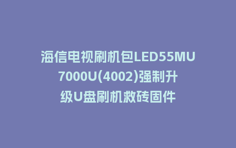 海信电视刷机包LED55MU7000U(4002)强制升级U盘刷机救砖固件