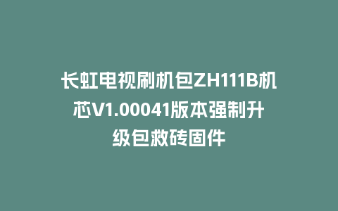 长虹电视刷机包ZH111B机芯V1.00041版本强制升级包救砖固件