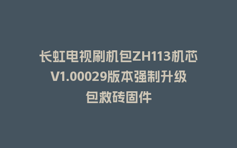 长虹电视刷机包ZH113机芯V1.00029版本强制升级包救砖固件