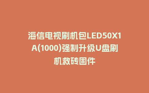 海信电视刷机包LED50X1A(1000)强制升级U盘刷机救砖固件