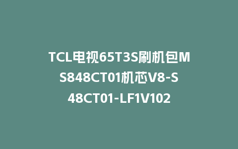 TCL电视65T3S刷机包MS848CT01机芯V8-S48CT01-LF1V102版本强制升级包救砖程序
