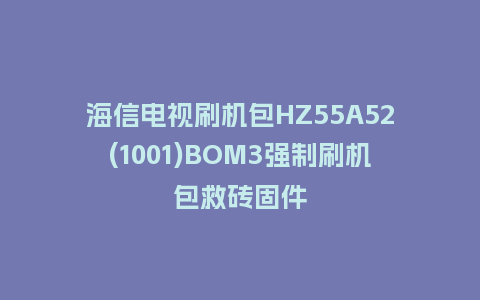 海信电视刷机包HZ55A52(1001)BOM3强制刷机包救砖固件