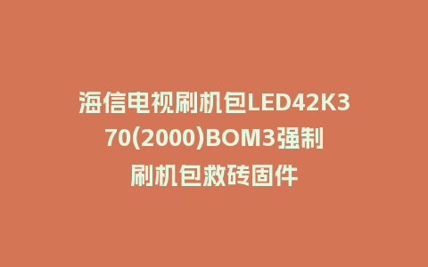 海信电视刷机包LED42K370(2000)BOM3强制刷机包救砖固件