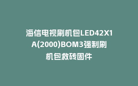 海信电视刷机包LED42X1A(2000)BOM3强制刷机包救砖固件