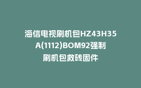海信电视刷机包HZ43H35A(1112)BOM92强制刷机包救砖固件