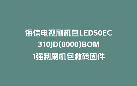 海信电视刷机包LED50EC310JD(0000)BOM1强制刷机包救砖固件