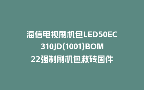 海信电视刷机包LED50EC310JD(1001)BOM22强制刷机包救砖固件