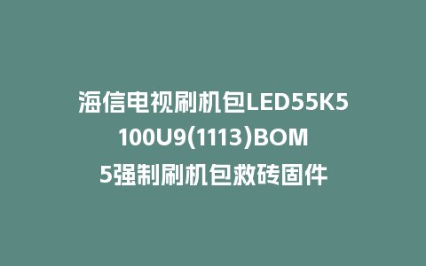 海信电视刷机包LED55K5100U9(1113)BOM5强制刷机包救砖固件