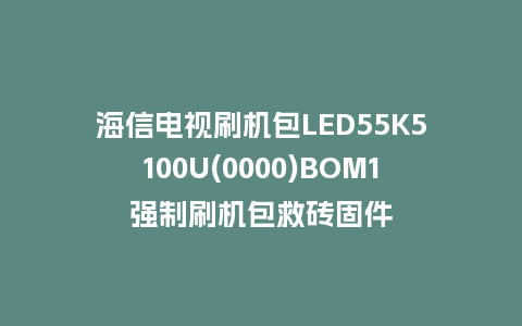 海信电视刷机包LED55K5100U(0000)BOM1强制刷机包救砖固件