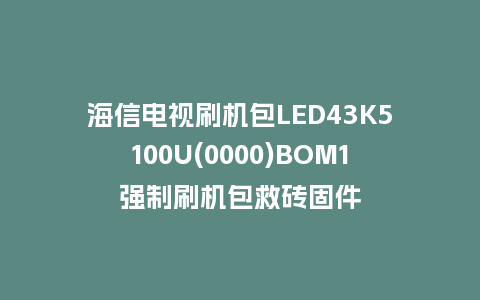 海信电视刷机包LED43K5100U(0000)BOM1强制刷机包救砖固件