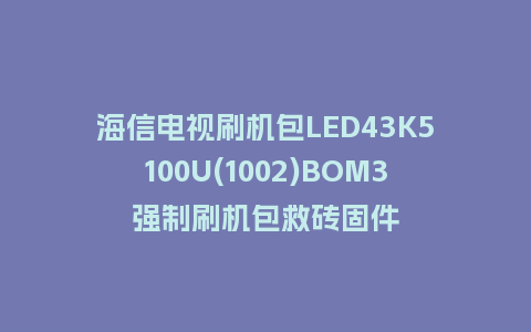 海信电视刷机包LED43K5100U(1002)BOM3强制刷机包救砖固件