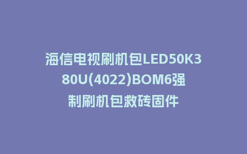 海信电视刷机包LED50K380U(4022)BOM6强制刷机包救砖固件