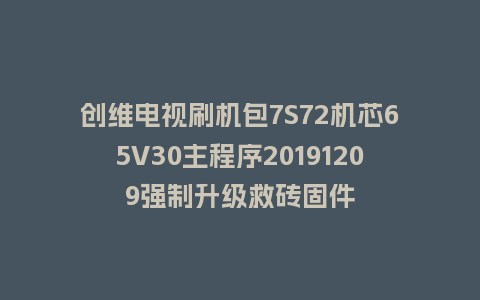 创维电视刷机包7S72机芯65V30主程序20191209强制升级救砖固件