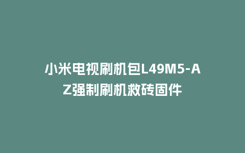 小米电视刷机包L49M5-AZ强制刷机救砖固件