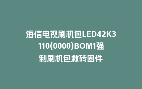 海信电视刷机包LED42K3110(0000)BOM1强制刷机包救砖固件