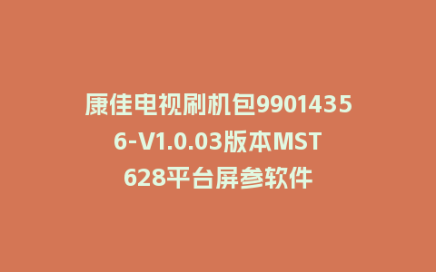 康佳电视刷机包99014356-V1.0.03版本MST628平台屏参软件
