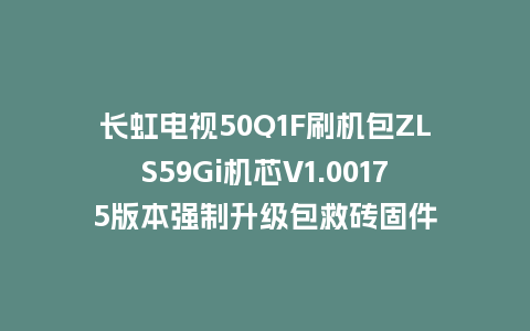 长虹电视50Q1F刷机包ZLS59Gi机芯V1.00175版本强制升级包救砖固件