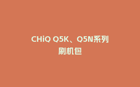 CHiQ Q5K、Q5N系列刷机包