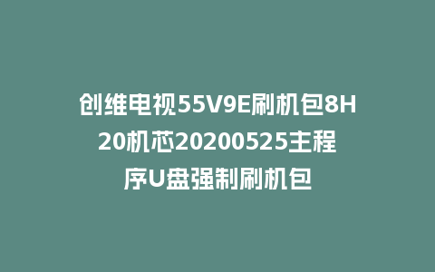 创维电视55V9E刷机包8H20机芯20200525主程序U盘强制刷机包