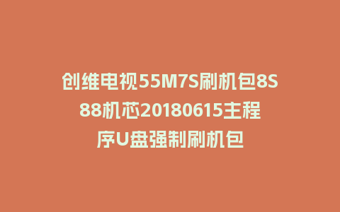 创维电视55M7S刷机包8S88机芯20180615主程序U盘强制刷机包