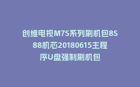 创维电视M7S系列刷机包8S88机芯20180615主程序U盘强制刷机包