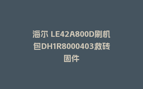 海尔 LE42A800D刷机包DH1R8000403救砖固件