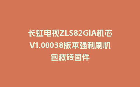 长虹电视ZLS82GiA机芯V1.00038版本强制刷机包救砖固件