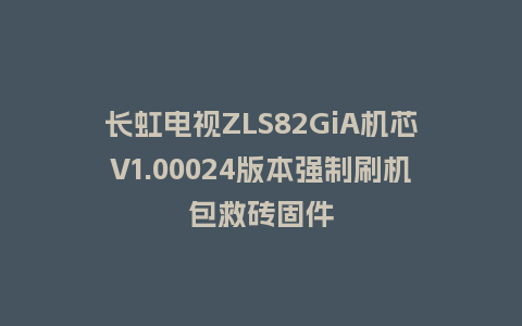 长虹电视ZLS82GiA机芯V1.00024版本强制刷机包救砖固件