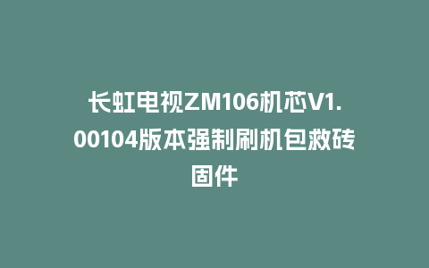 长虹电视ZM106机芯V1.00104版本强制刷机包救砖固件
