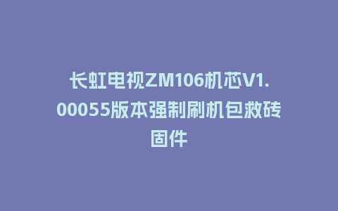 长虹电视ZM106机芯V1.00055版本强制刷机包救砖固件