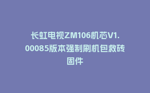 长虹电视ZM106机芯V1.00085版本强制刷机包救砖固件